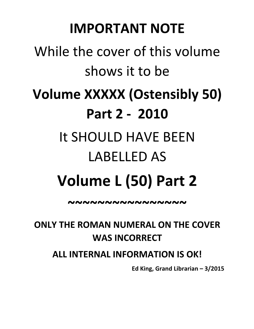 Volume L (50) Part 2 ~~~~~~~~~~~~~~~~ ONLY the ROMAN NUMERAL on the COVER WAS INCORRECT ALL INTERNAL INFORMATION IS OK! Ed King, Grand Librarian – 3/2015