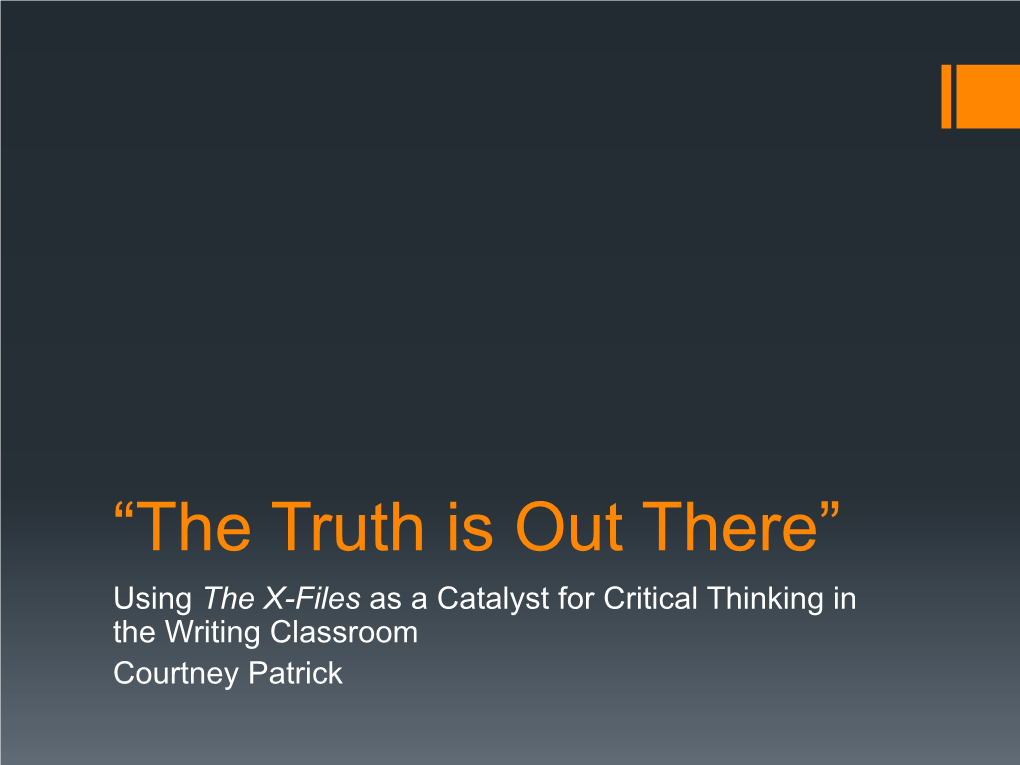 “The Truth Is out There” Using the X-Files As a Catalyst for Critical Thinking in the Writing Classroom Courtney Patrick