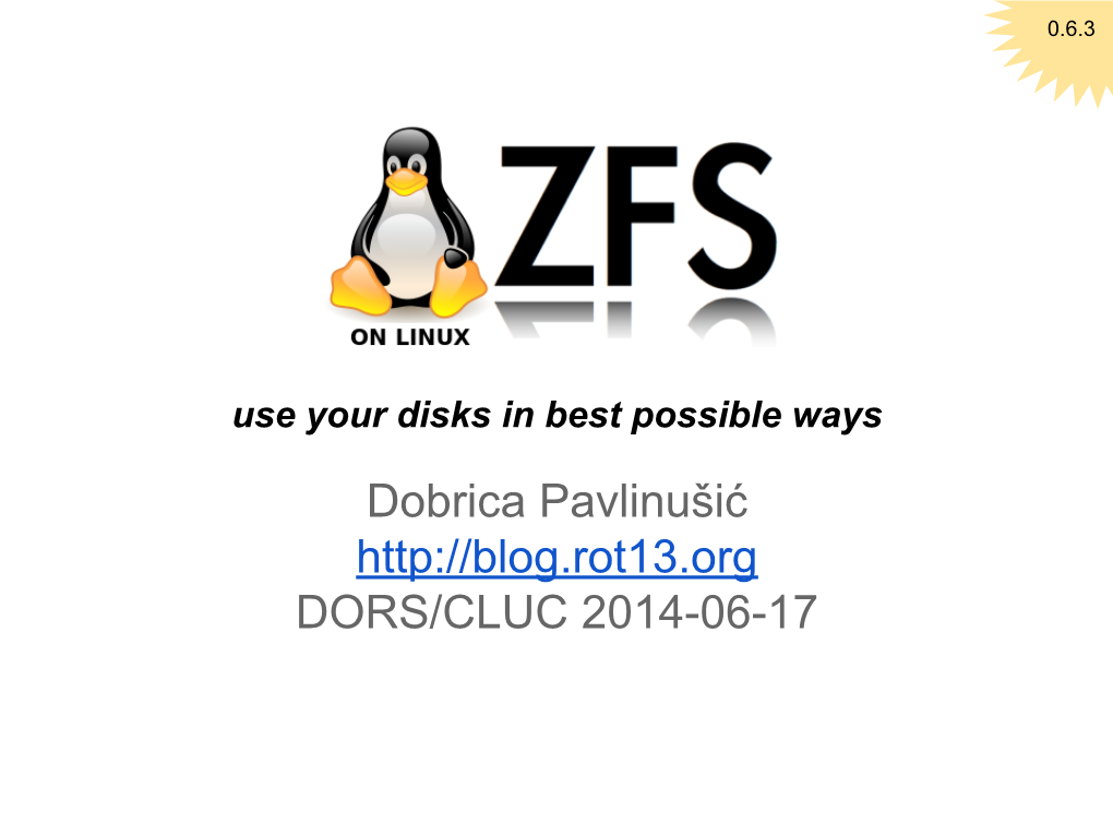 ZFS (On Linux) Use Your Disks in Best Possible Ways Dobrica Pavlinušić DORS/CLUC 2014-06-17 What Are We Going to Talk About?