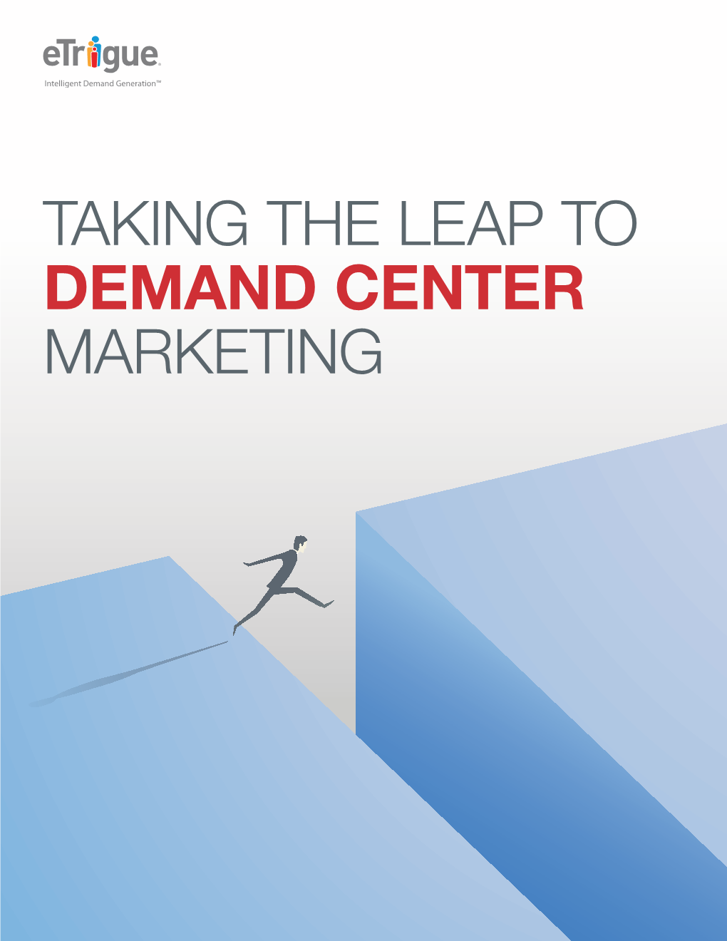 TAKING the LEAP to DEMAND CENTER MARKETING Taking the Leap to Demand Center Marketing