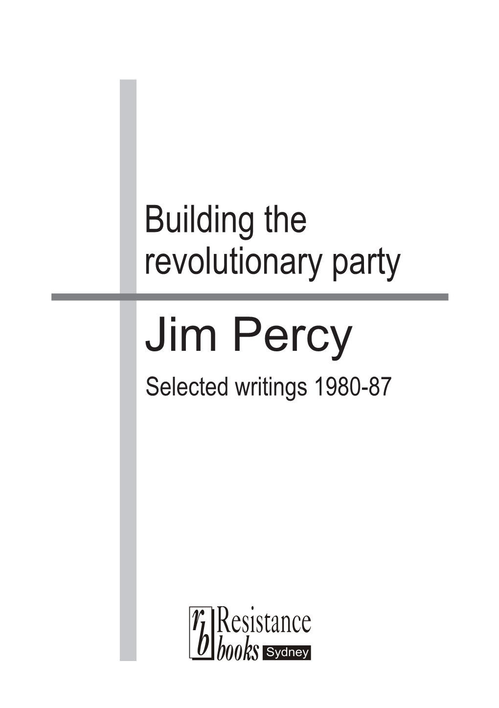 Jim Percy Selected Writings 1980-87 2 Bu I L D I N G T H E Re V O L U T I O N a R Y Pa R T Y