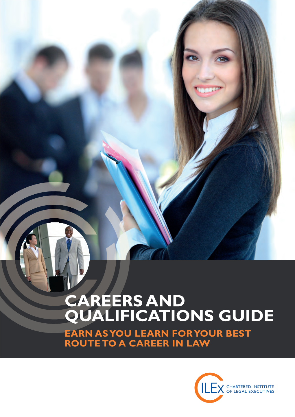 Careers and Qualifications Guide Earn As You Learn for Your Best Route to a Career in Law About the Chartered Institute of Legal Executives Contents