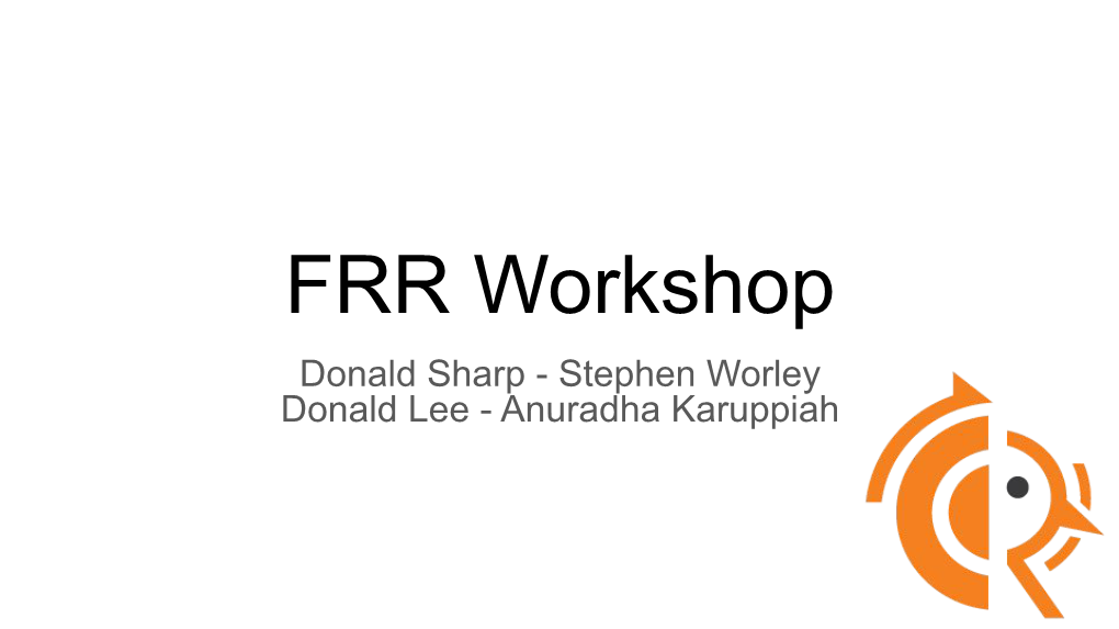 FRR Workshop Donald Sharp - Stephen Worley Donald Lee - Anuradha Karuppiah Agenda