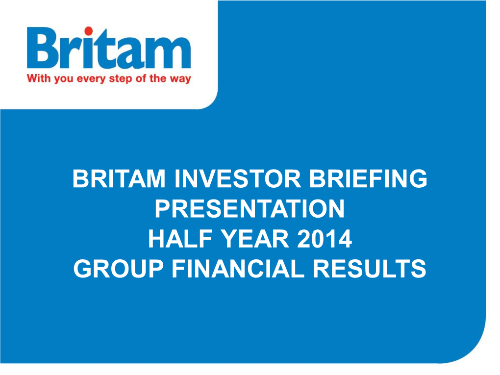 BRITAM INVESTOR BRIEFING PRESENTATION HALF YEAR 2014 GROUP FINANCIAL RESULTS Content 1