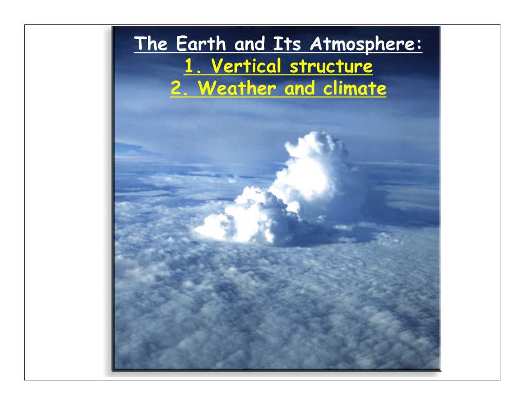 The Earth and Its Atmosphere: 1. Vertical Structure 2. Weather and Climate RECAP • Atmospheric Composition: • Permanent Gases: N2, O2, Ar, Xe, Ne, H2, He