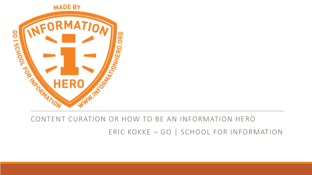 CONTENT CURATION OR HOW to BE an INFORMATION HERO ERIC KOKKE – GO | SCHOOL for INFORMATION We Need Heroes! to Help Our Organisations…