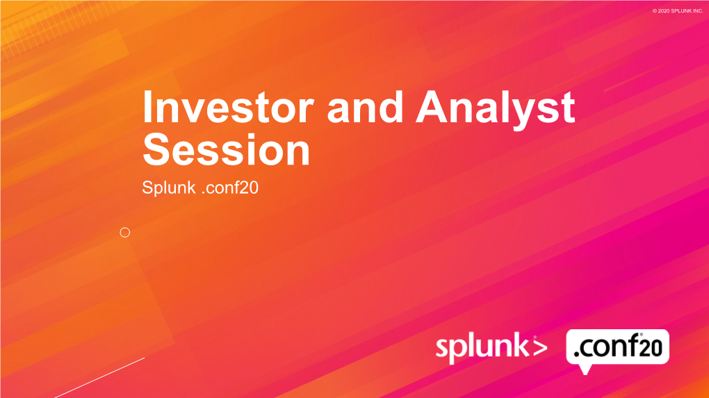 Investor and Analyst Session Splunk .Conf20 © 2020 SPLUNK INC