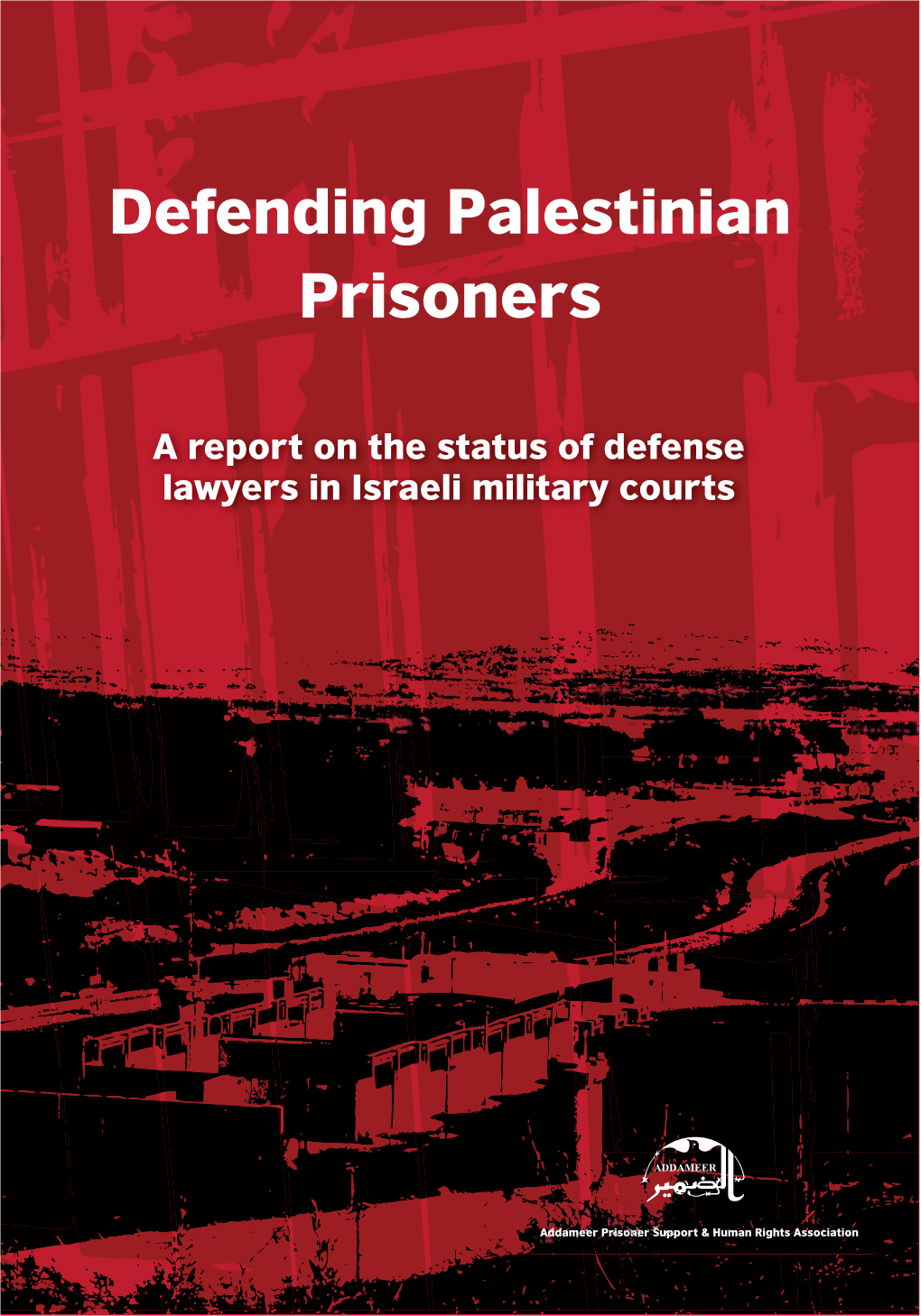 Defending Palestinian Prisoners: a Report on the Status of Defense Lawyers in Israeli Military Courts