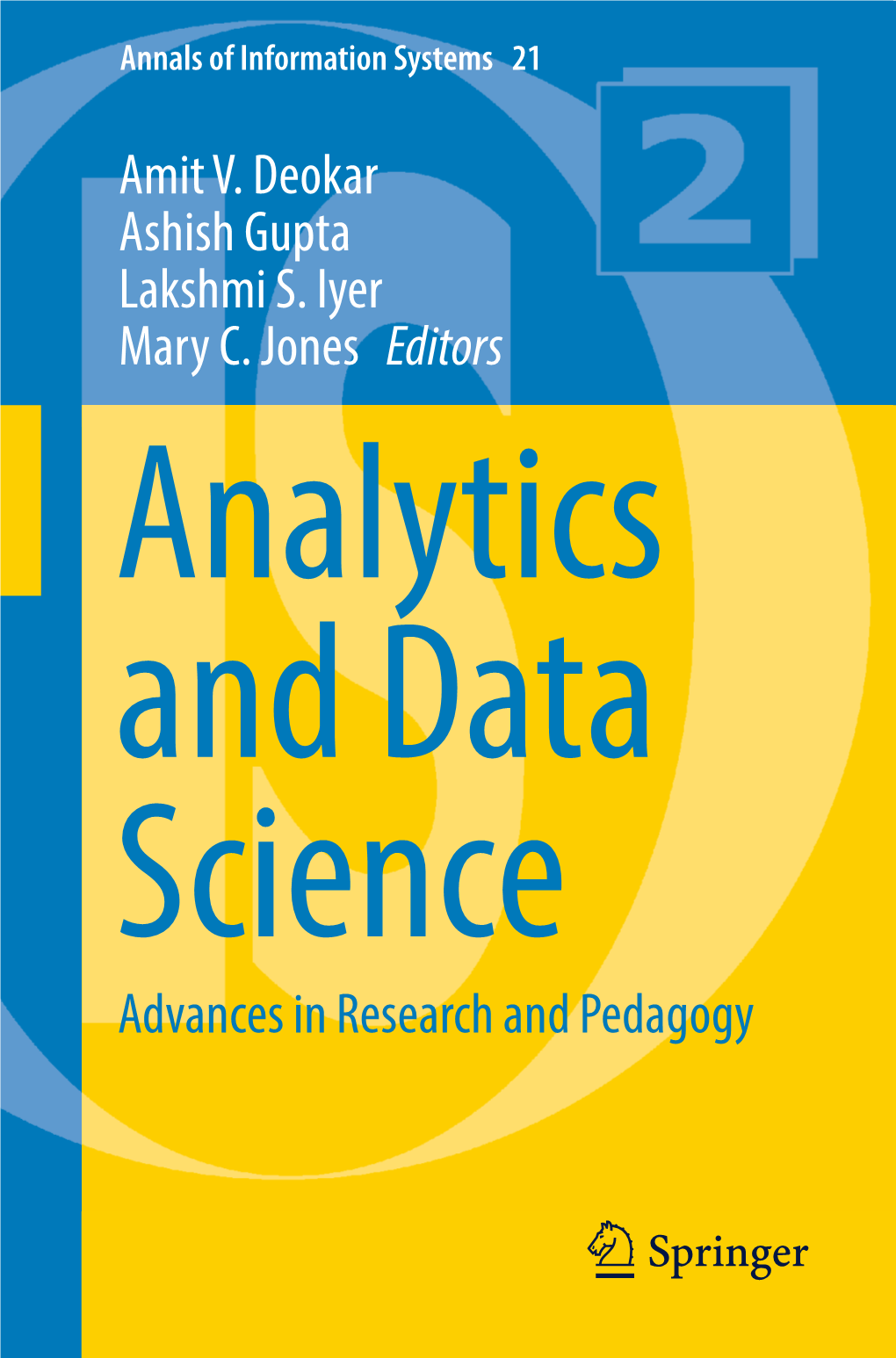 Amit V. Deokar Ashish Gupta Lakshmi S. Iyer Mary C. Jones Editors Analytics and Data Science Advances in Research and Pedagogy Annals of Information Systems