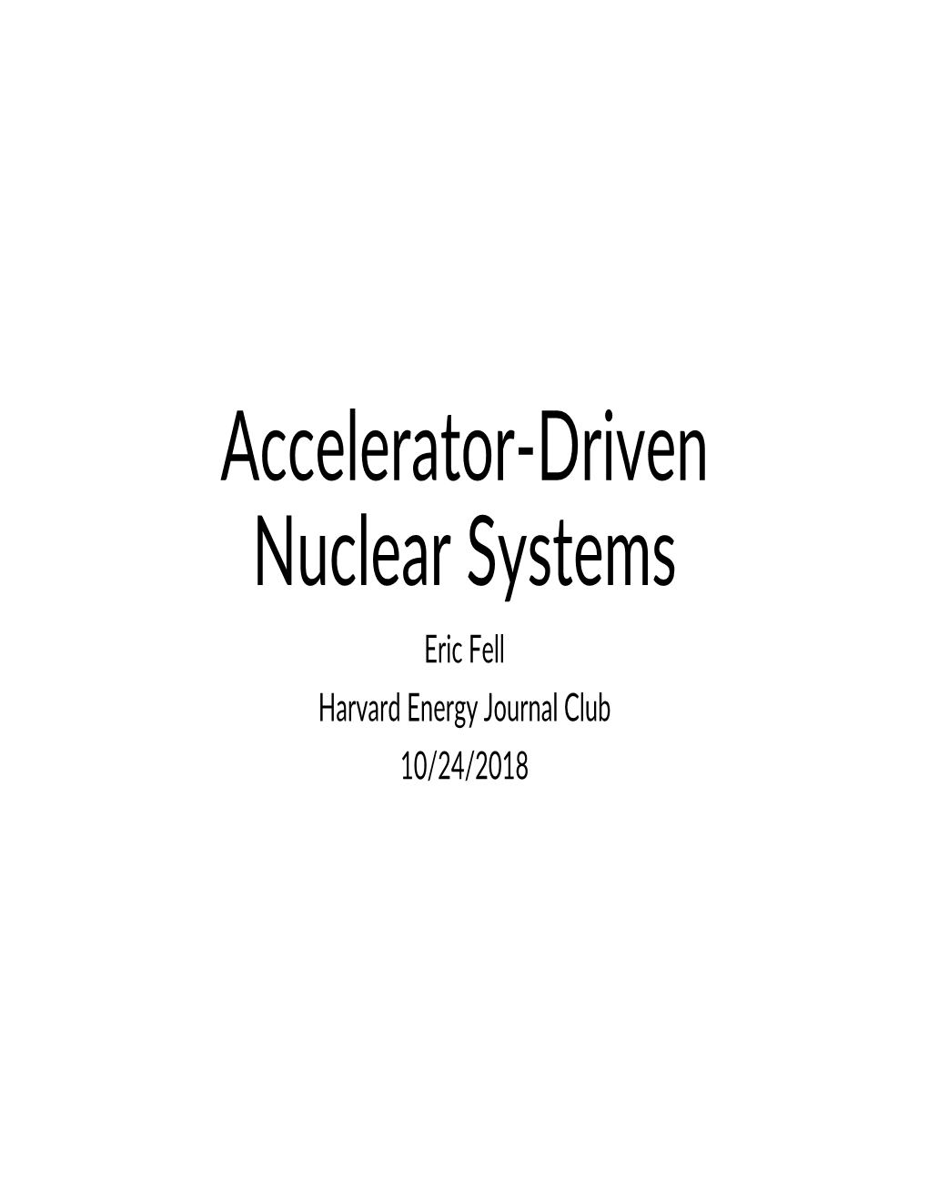 Accelerator-Driven Nuclear Systems Eric Fell Harvard Energy Journal Club 10/24/2018 Outline