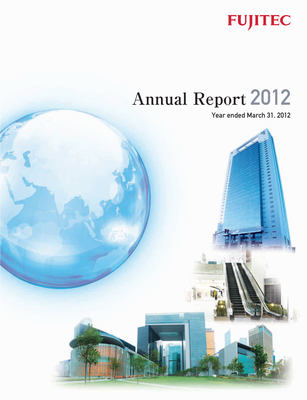 Annual Report 2012 Year Ended March 31, 2012 Mid-Term Management Plan “One Goal, One Fujitec” Unified As One, Aiming to Provide the Best Products and Services !