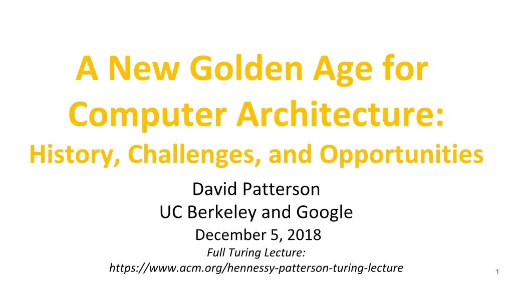 A New Golden Age for Computer Architecture: History, Challenges, and Opportunities David Patterson UC Berkeley and Google December 5, 2018 Full Turing Lecture