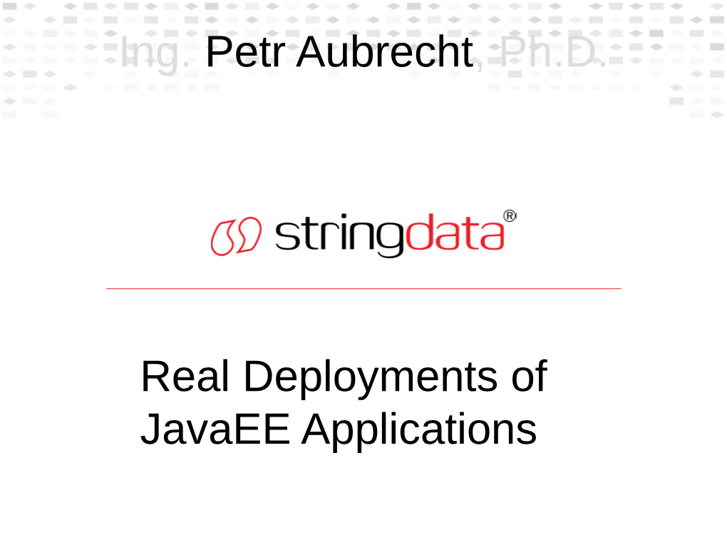 Ing. Petr Aubrecht, Ph.D. Real Deployments of Javaee Applications