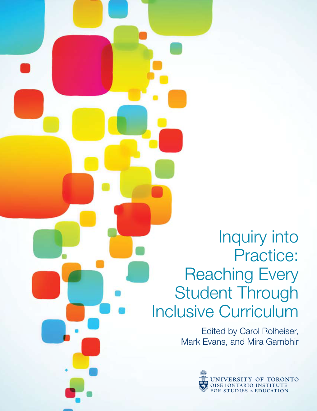 Inquiry Into Practice: Reaching Every Student Through Inclusive Curriculum Edited by Carol Rolheiser, Mark Evans, and Mira Gambhir
