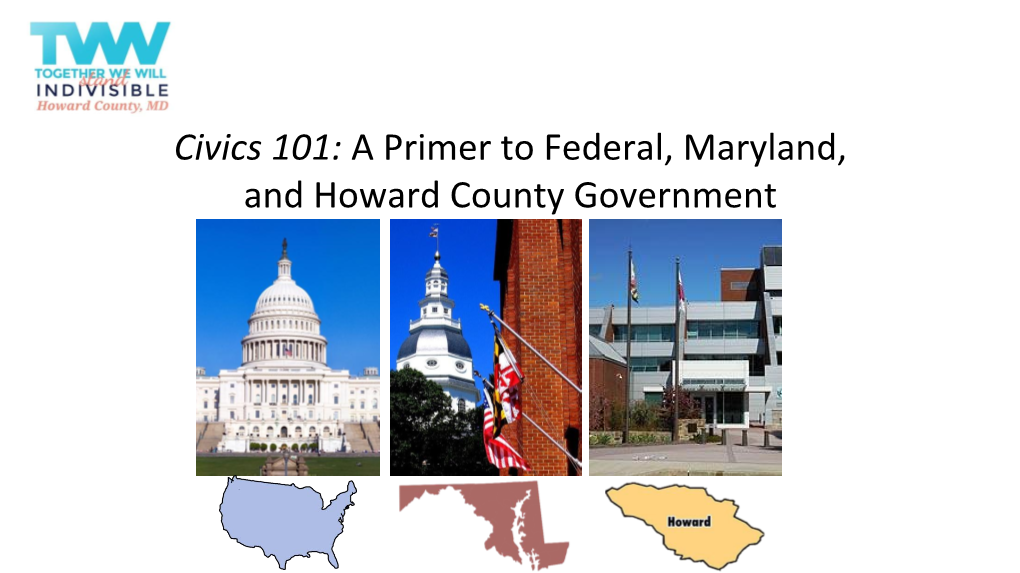 Civics 101: a Primer to Federal, Maryland, and Howard County Government What Are We Going to Learn Today?