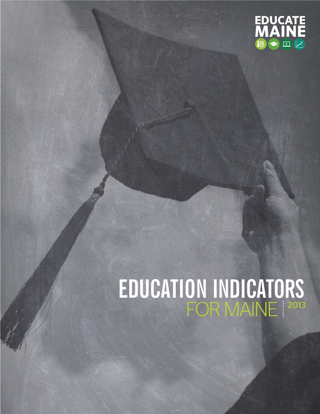 EDUCATION INDICATORS for MAINE 2013 ACKNOWLEDGEMENTS Educate Maine Wishes to Thank the Many Individuals Who Contributed to Education Indicators for Maine