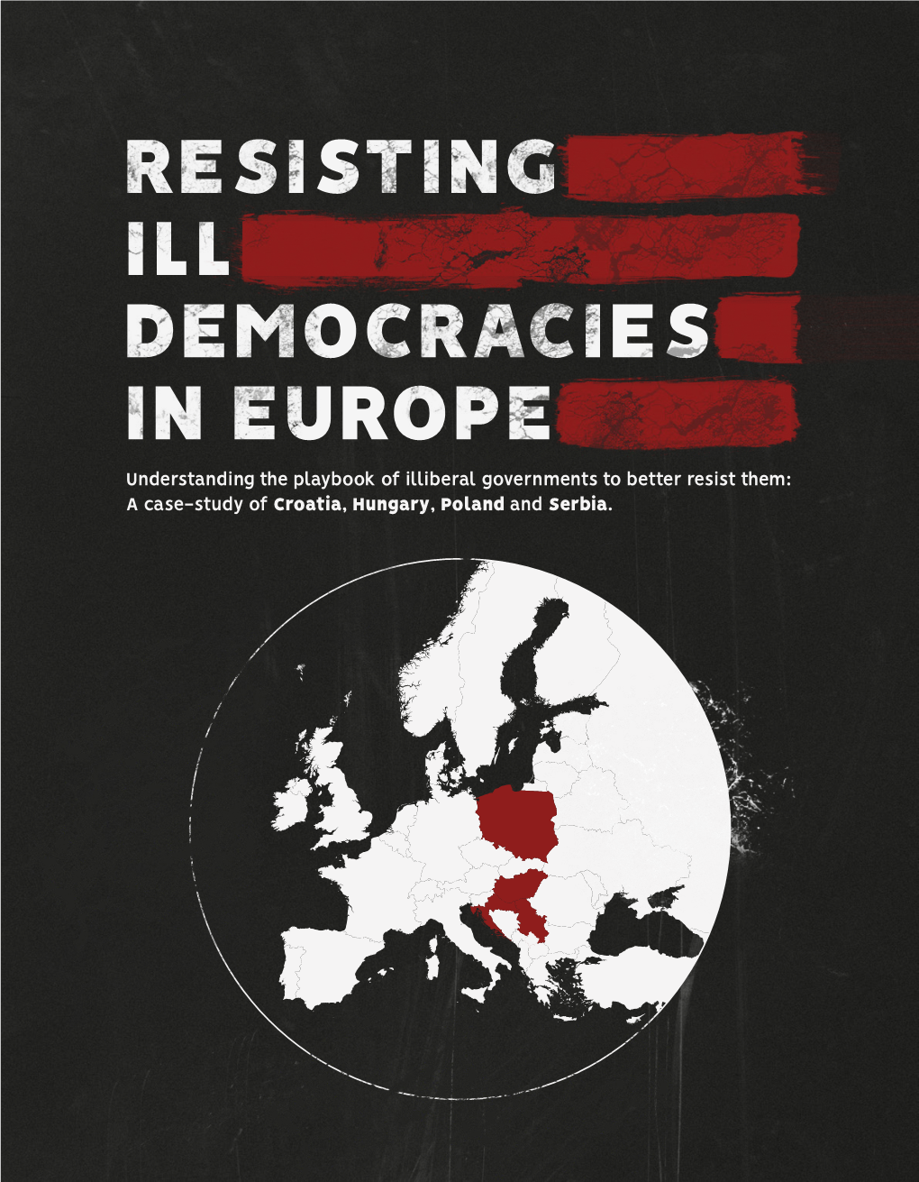 RESISTING ILL DEMOCRACIES in EUROPE Understanding the Playbook of Illiberal Governments to Better Resist Them: a Case-Study of Croatia, Hungary, Poland and Serbia