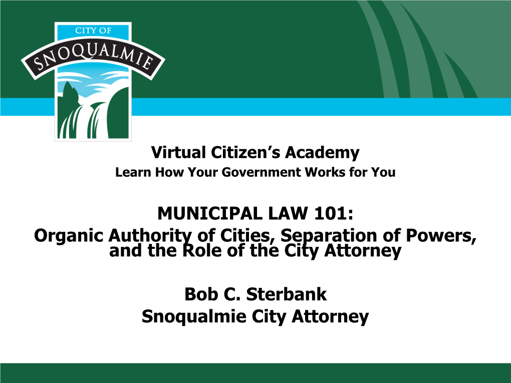 MUNICIPAL LAW 101: Organic Authority of Cities, Separation of Powers, and the Role of the City Attorney Bob C. Sterbank Snoqualm
