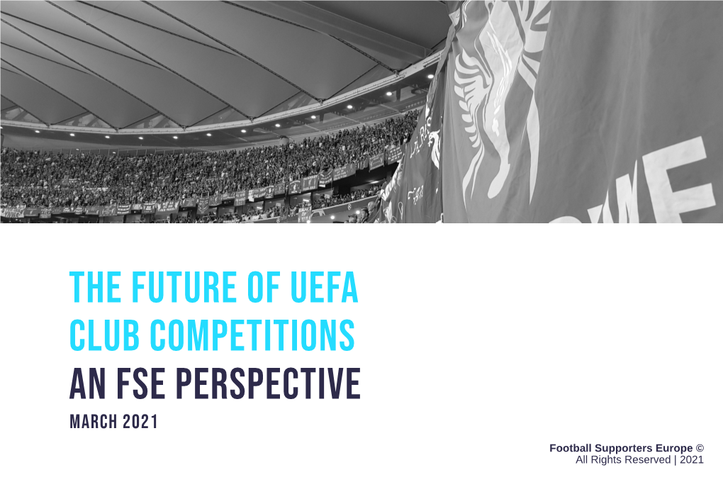 THE FUTURE of UEFA CLUB COMPETITIONS an FSE PERSPECTIVE MARCH 2021 Football Supporters Europe © All Rights Reserved | 2021 Table of Contents