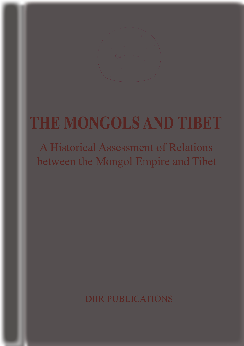 THE MONGOLS and TIBET a Historical Assessment of Relations Between the Mongol Empire and Tibet