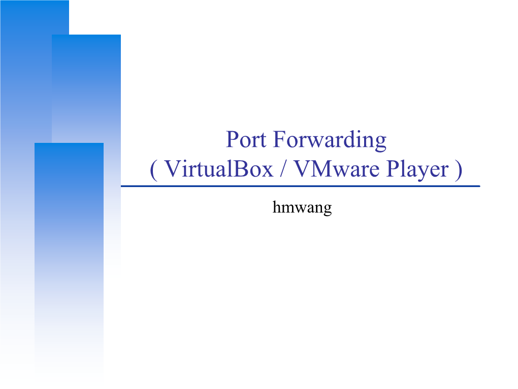 Port Forwarding ( Virtualbox / Vmware Player ) Hmwang Port Forwarding in VM Brief Intro