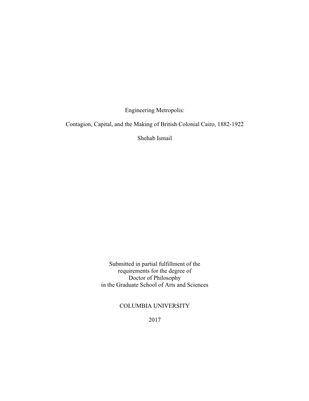 Engineering Metropolis: Contagion, Capital, and the Making of British Colonial Cairo, 1882-1922 Shehab Ismail Submitted in Parti