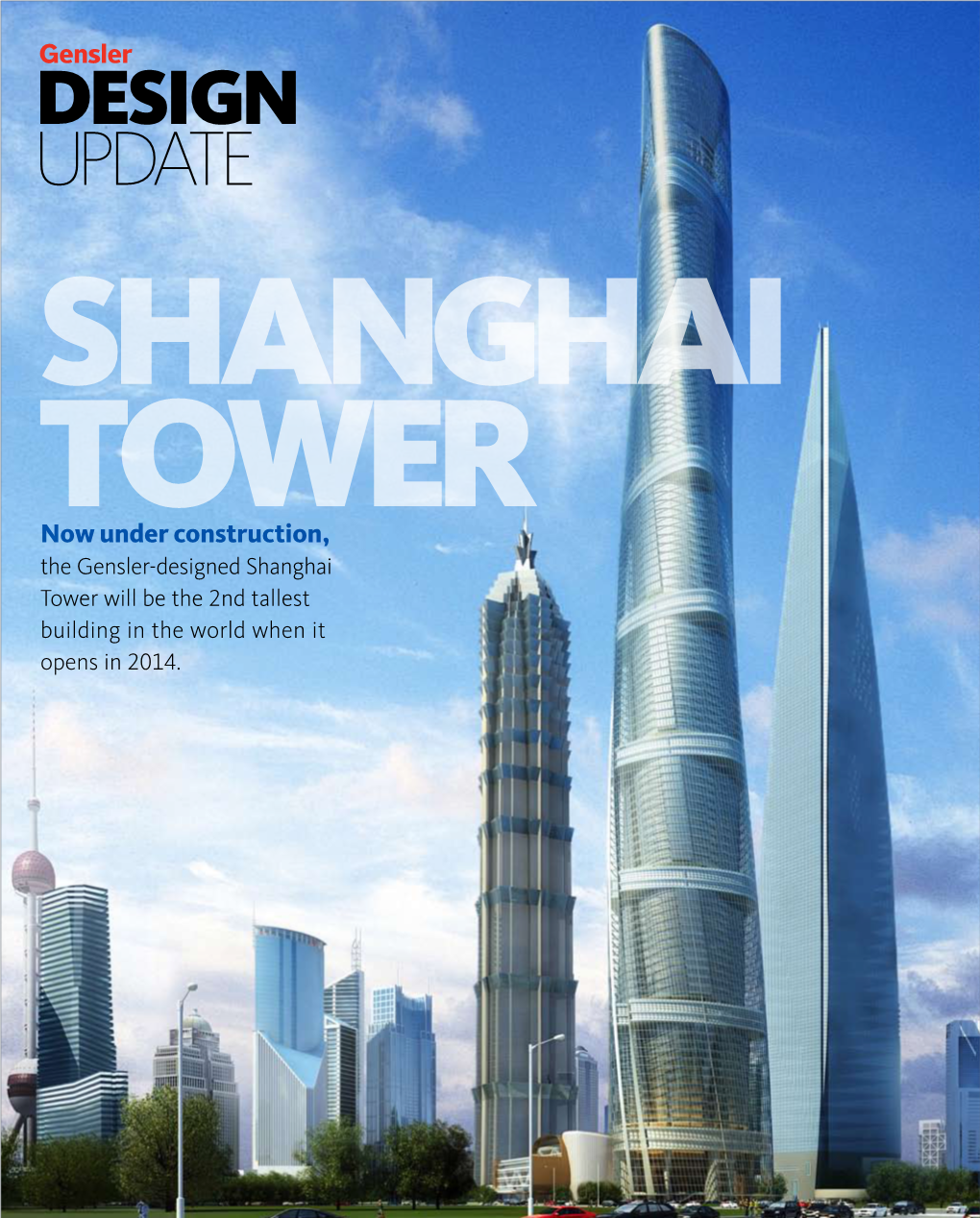 DESIGN UPDATE SHANGHAI TOWER Now Under Construction, the Gensler-Designed Shanghai Tower Will Be the 2Nd Tallest Building in the World When It Opens in 2014