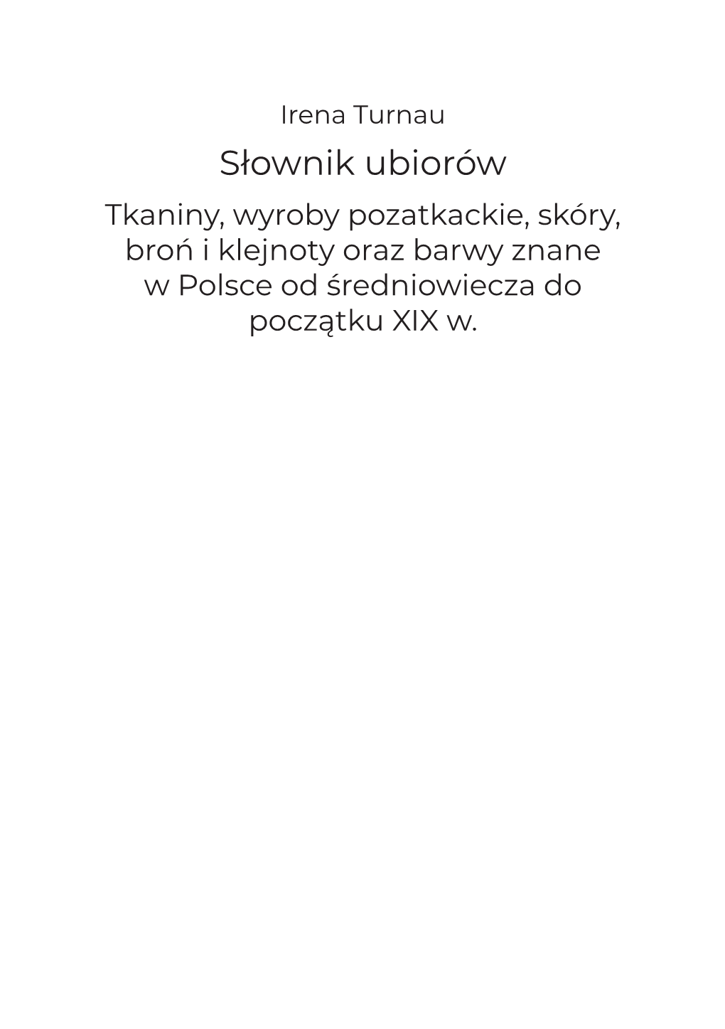 Słownik Ubiorów Tkaniny, Wyroby Pozatkackie, Skóry, Broń I Klejnoty Oraz Barwy Znane W Polsce Od Średniowiecza Do Początku XIX W