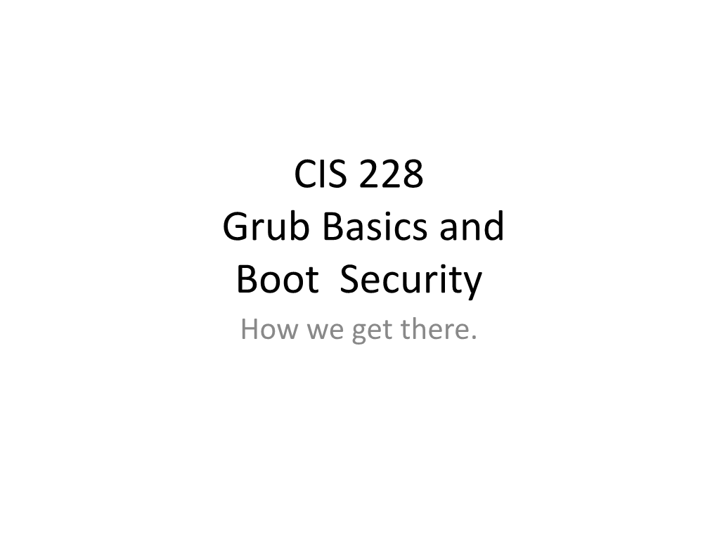 CIS 228 Grub Basics and Boot Security How We Get There