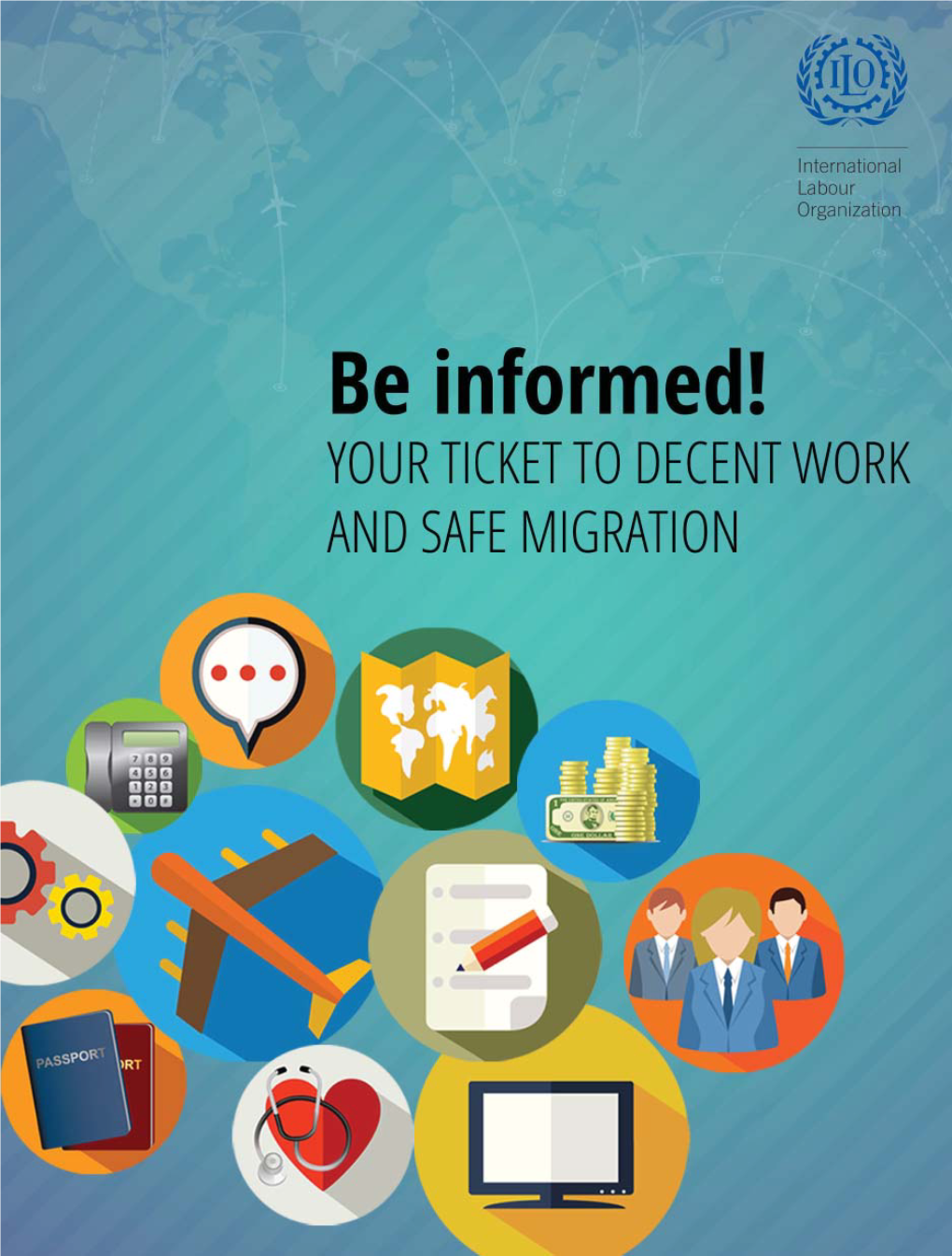 Be Informed! Your Ticket to Decent Work and Safe Migration Copyright © International Labour Organization 2015