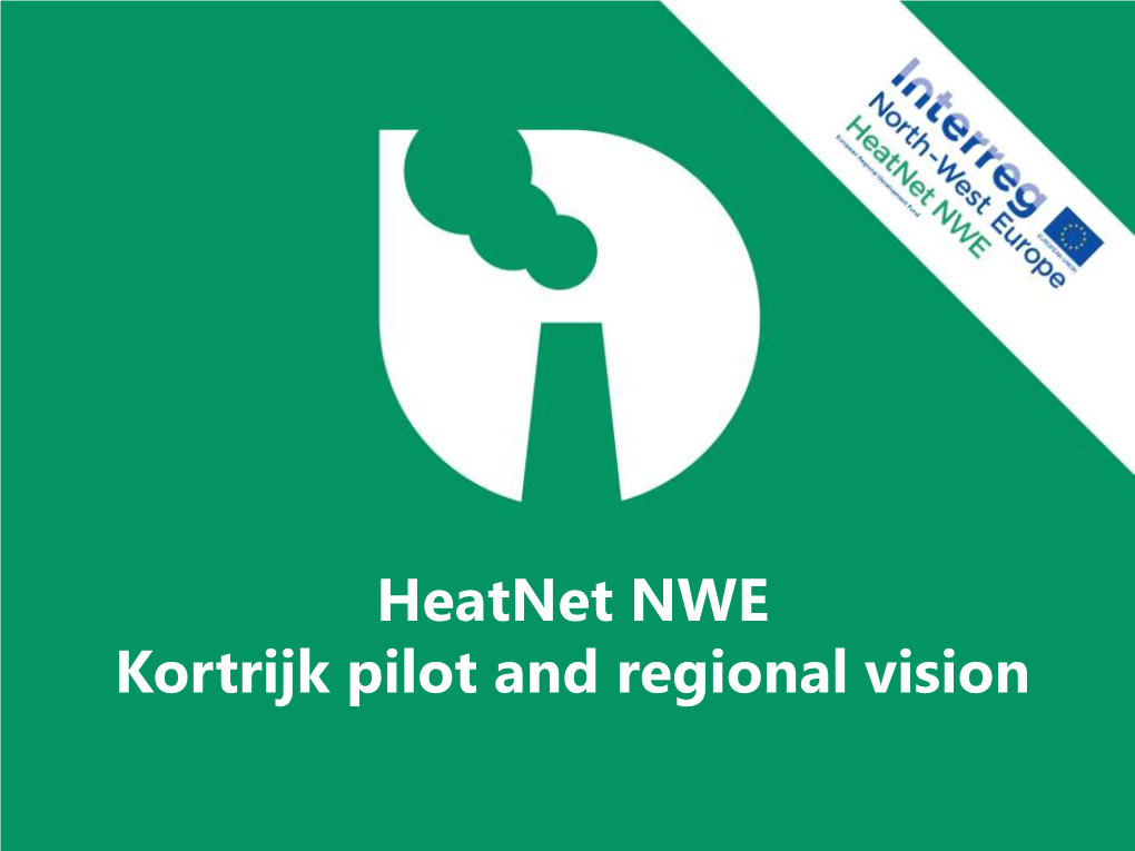 Heatnet NWE Kortrijk Pilot and Regional Vision Welcome - Bienvenue Welkom - Herzlich Wilkommen