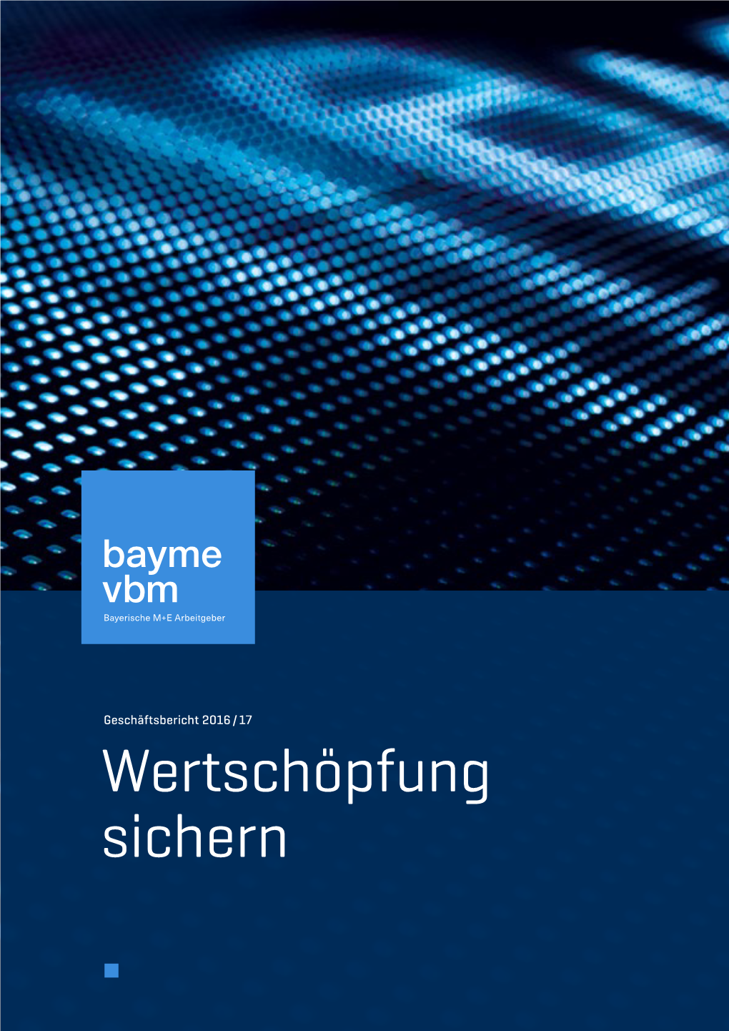 Wertschöpfung Sichern Geschäftsbericht 2016 / 17 Wertschöpfung Sichern Bayme Vbm Bayerische M+E Arbeitgeber Wertschöpfung Sichern Editorial