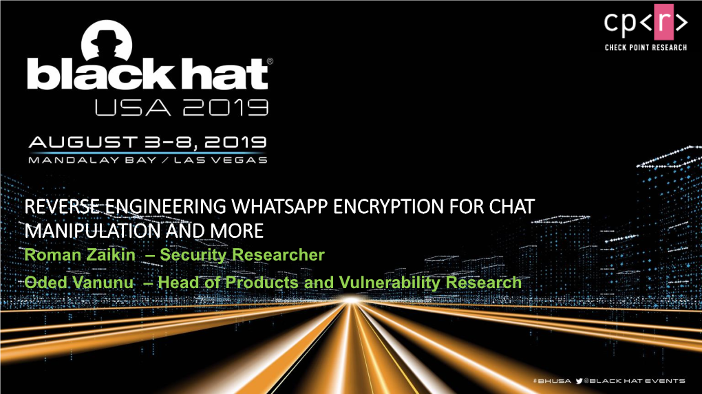 REVERSE ENGINEERING WHATSAPP ENCRYPTION for CHAT MANIPULATION and MORE Roman Zaikin – Security Researcher Oded Vanunu – Head of Products and Vulnerability Research