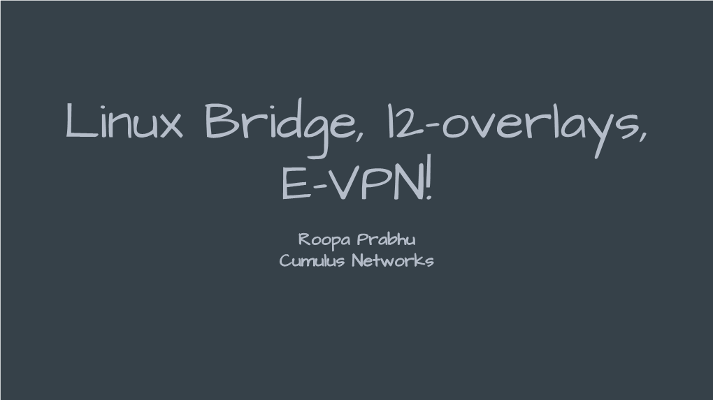 Linux Bridge, L2-Overlays, E-VPN! Roopa Prabhu Cumulus Networks This Tutorial Is About