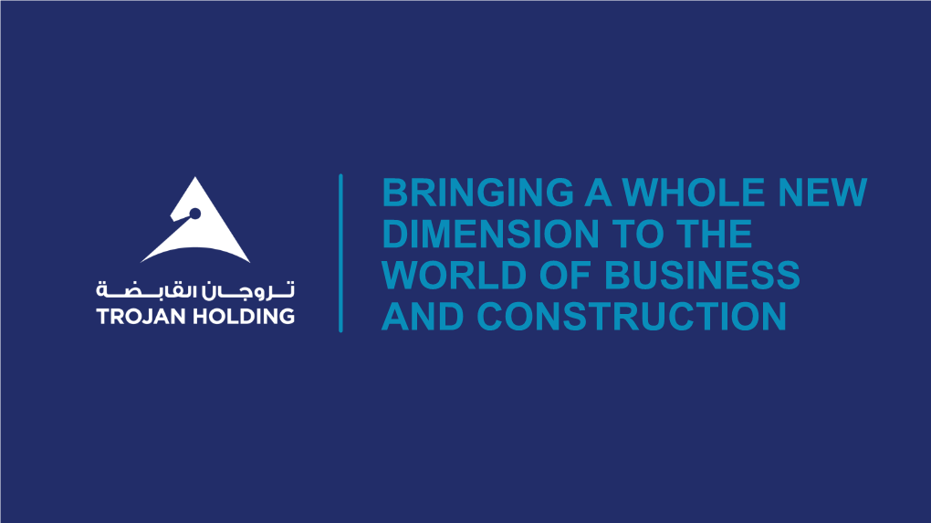 BRINGING a WHOLE NEW DIMENSION to the WORLD of BUSINESS and CONSTRUCTION Trojan Holding Is Considered As the One of the Largest Construction Groups in Abu Dhabi
