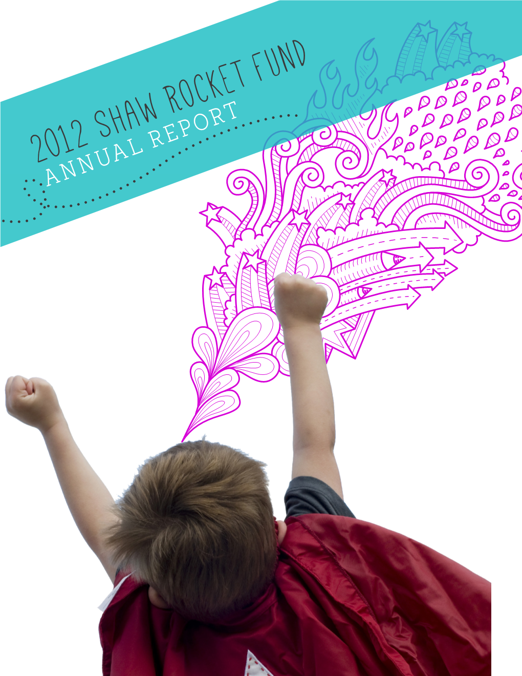 2012 Shaw Rocket Fund ANNUAL REPORT OUR MISSION