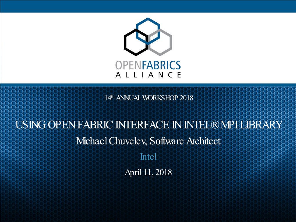 USING OPEN FABRIC INTERFACE in INTEL® MPI LIBRARY Michael Chuvelev, Software Architect Intel April 11, 2018 INTEL MPI LIBRARY