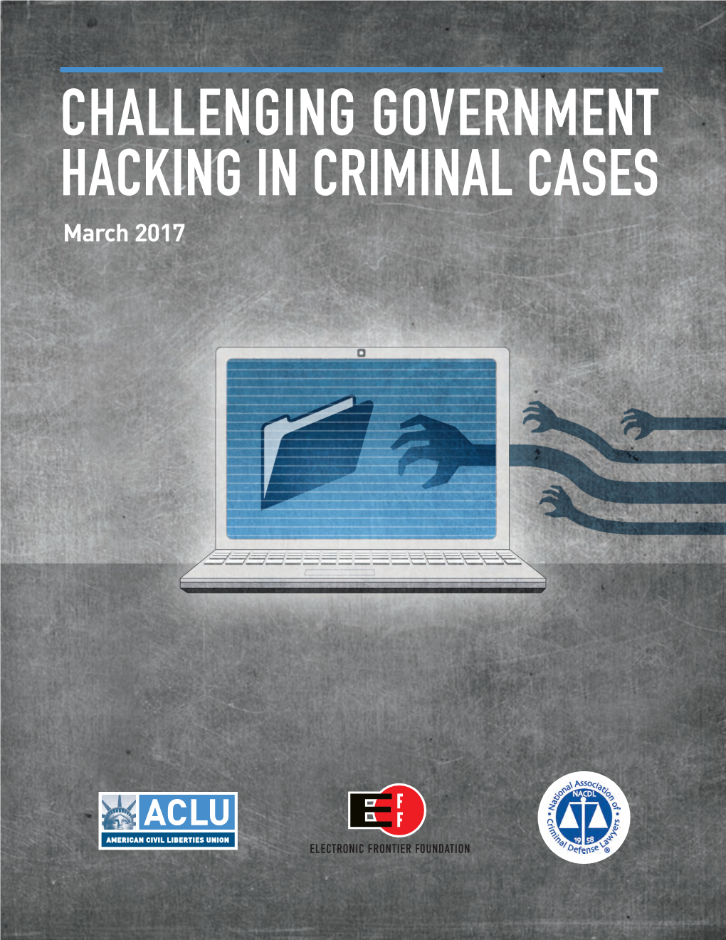 CHALLENGING GOVERNMENT HACKING in CRIMINAL CASES March 2017 CHALLENGING GOVERNMENT HACKING in CRIMINAL CASES