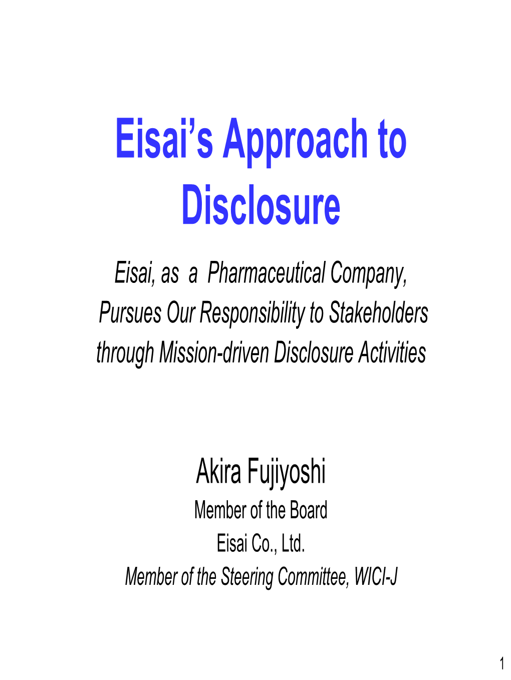 Eisai’S Approach to Disclosure Eisai, As a Pharmaceutical Company, Pursues Our Responsibility to Stakeholders Through Mission-Driven Disclosure Activities