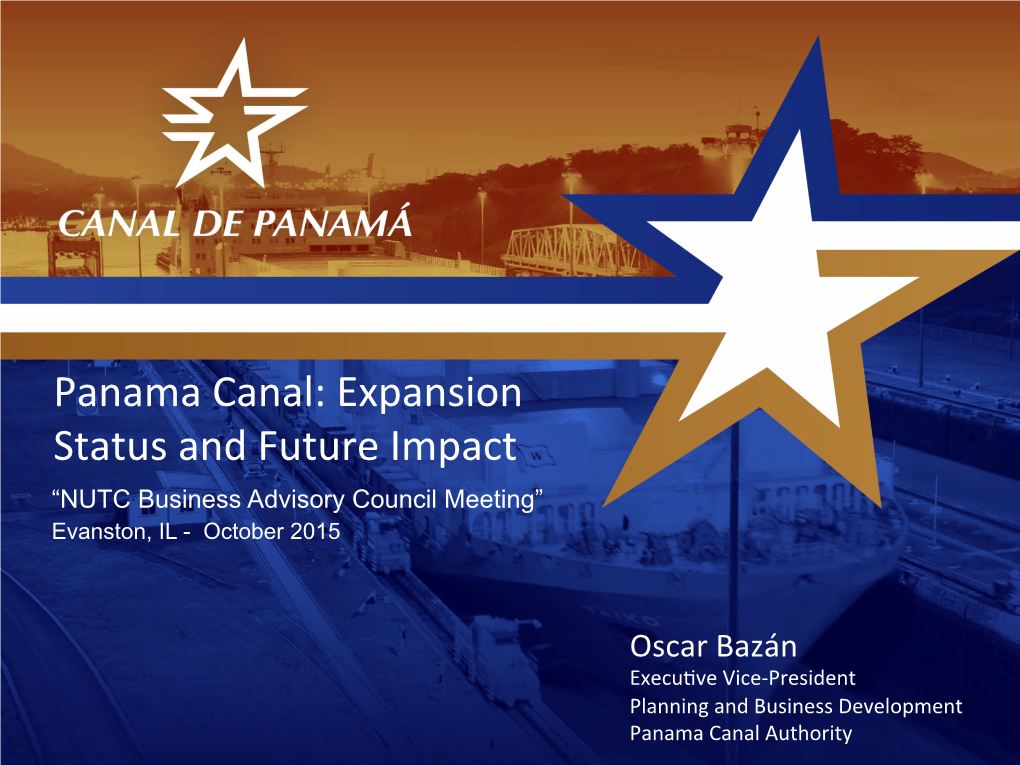 Panama Canal: Expansion Status and Future Impact “NUTC Business Advisory Council Meeting” Evanston, IL - October 2015