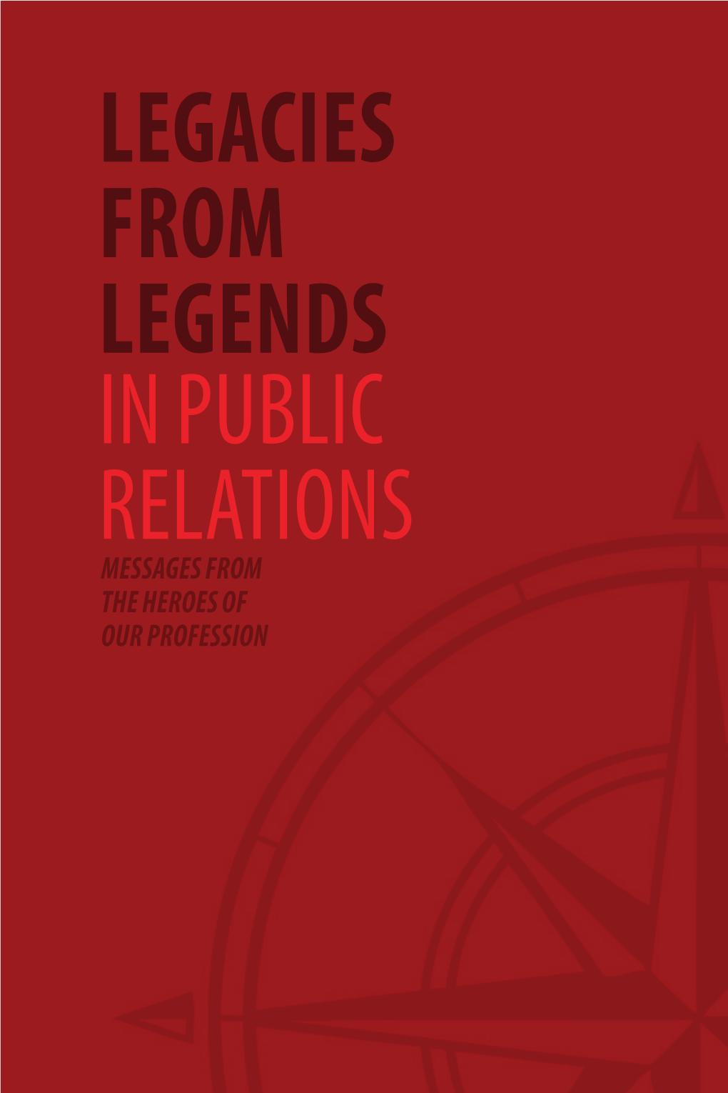 Legacies from Legends in Public Relations Messages from the Heroes of Our Profession Legacies from Legends in Public Relations