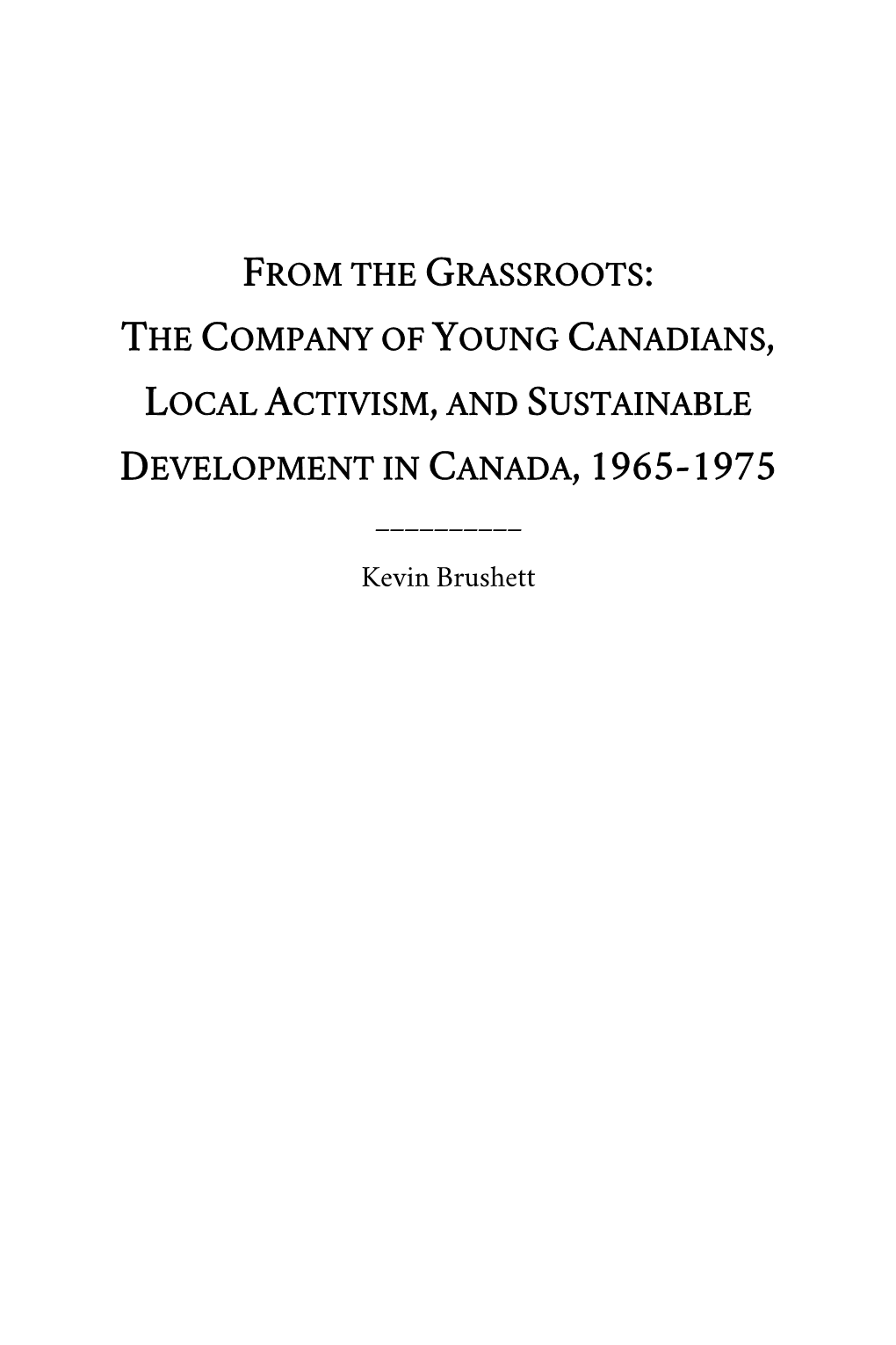 FROM the GRASSROOTS: the COMPANY of YOUNG CANADIANS, LOCAL ACTIVISM, and SUSTAINABLE DEVELOPMENT in CANADA, 1965-1975 ______Kevin Brushett