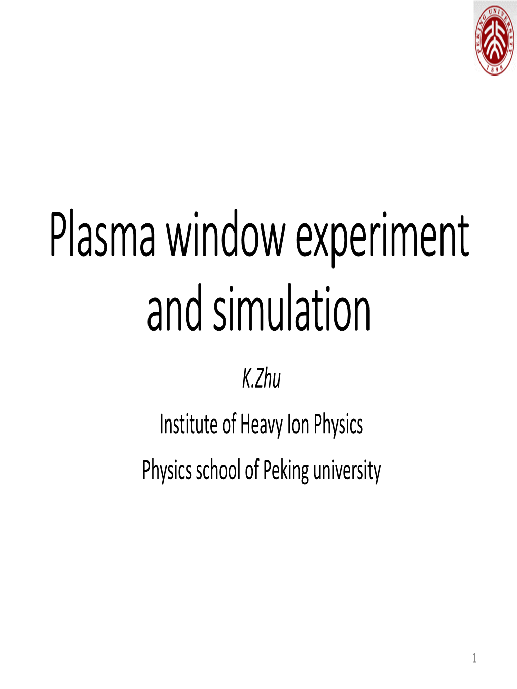 Plasma Window Experiment and Simulation K.Zhu Institute of Heavy Ion Physics Physics School of Peking University