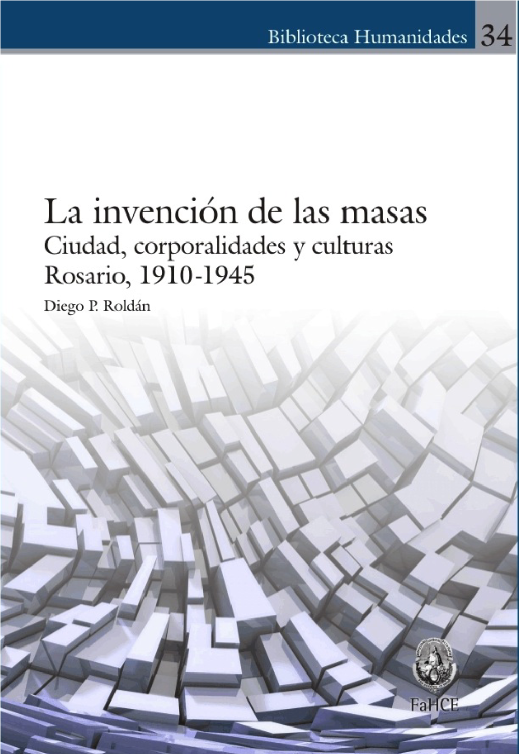 La Invención De Las Masas : Ciudad, Corporalidades Y Culturas. Rosario, 1910-1945