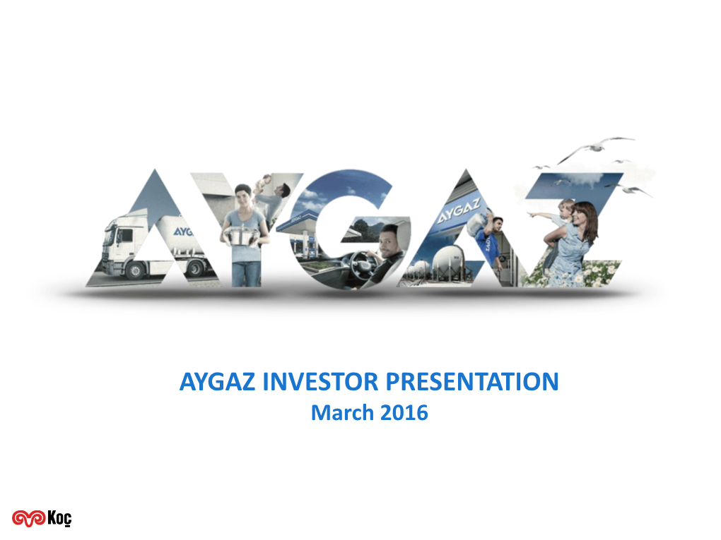 AYGAZ INVESTOR PRESENTATION March 2016 Table of Contents