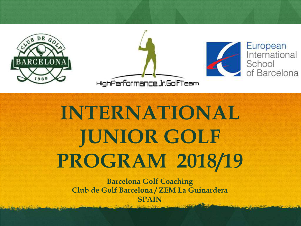 INTERNATIONAL JUNIOR GOLF PROGRAM 2018/19 Barcelona Golf Coaching Club De Golf Barcelona / ZEM La Guinardera SPAIN