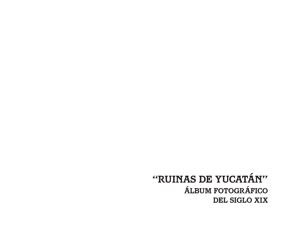“Ruinas De Yucatán” Álbum Fotográfico Del Siglo Xix Centro Peninsular En Humanidades Y Ciencias Sociales “Ruinas De Yucatán” Álbum Fotográfico Del Siglo Xix