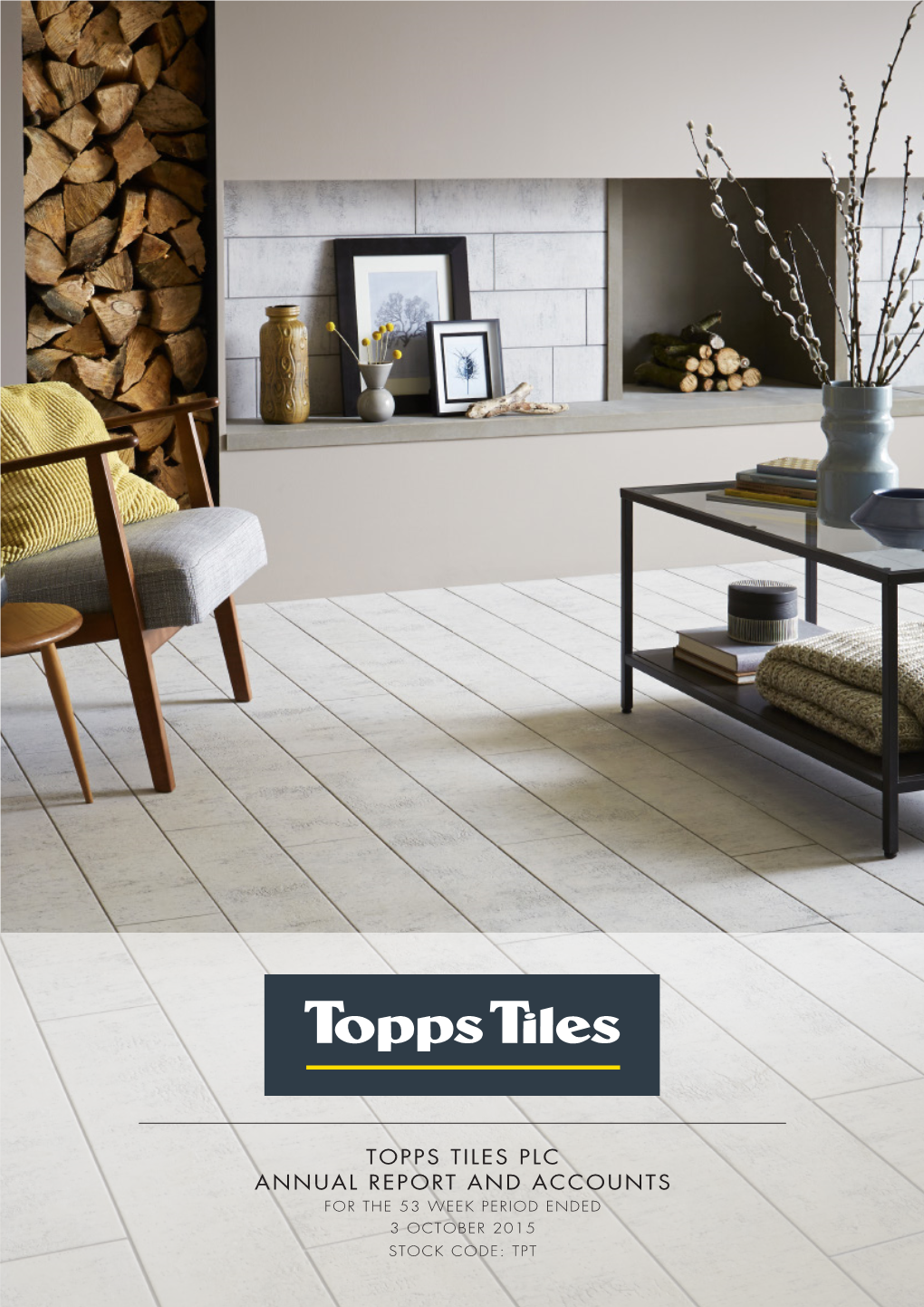 Topps Tiles Plc Annual Report and Accounts for the 53 Week Period Ended 3 October 2015 Stock Code: TPT