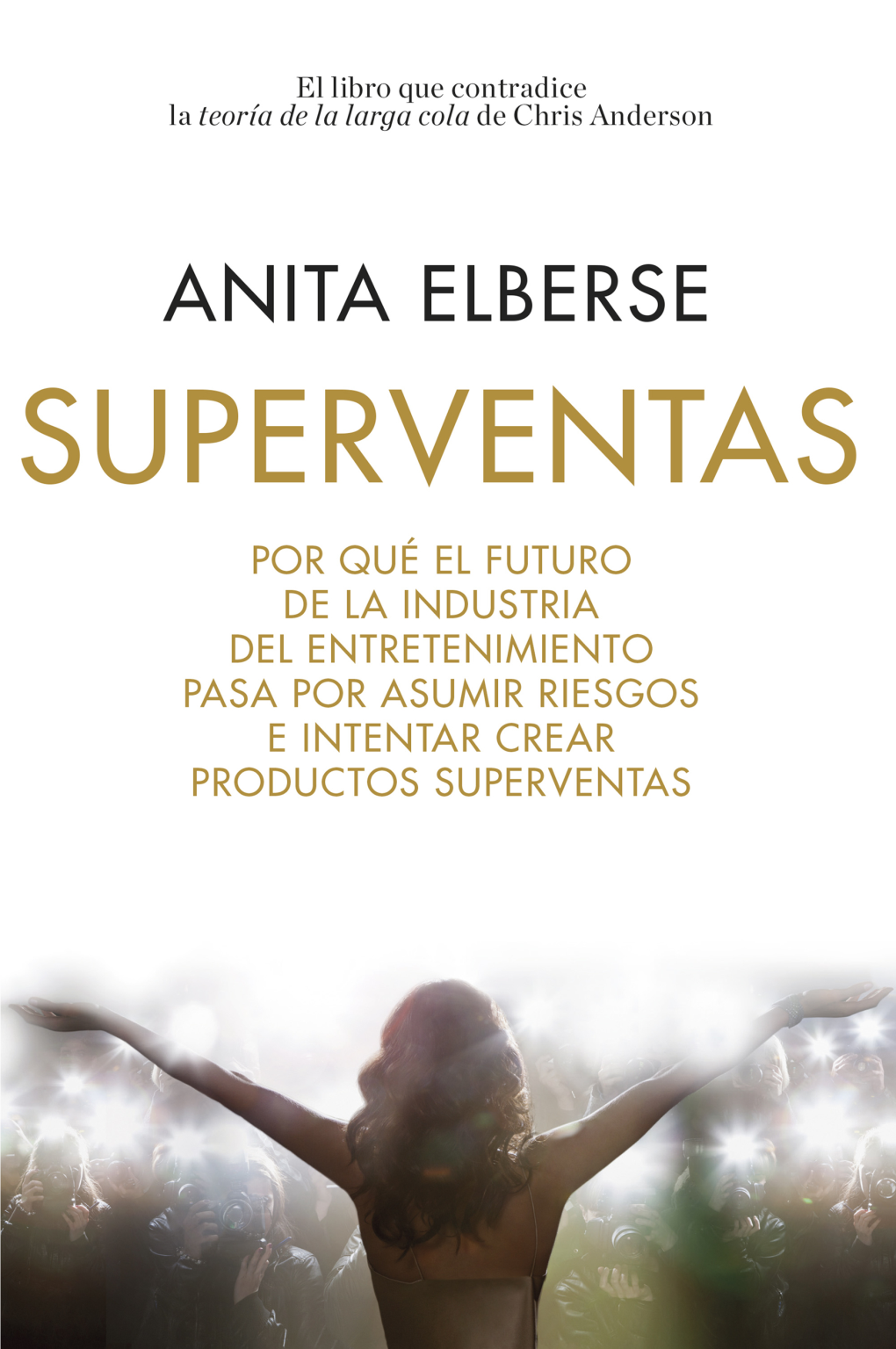 Anita Elberse Superventas Por Qué El Futuro De La Industria Del Entretenimiento Pasa Por Asumir Riesgos E Intentar Crear Productos Superventas