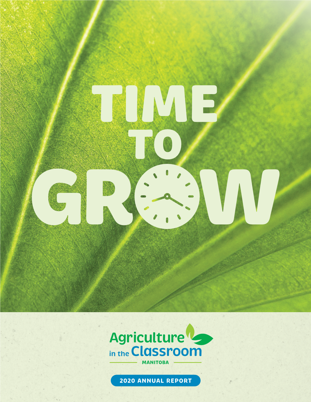 2020 ANNUAL REPORT Growing Agriculture Literacy in Manitoba Growth Takes Time Plants Need Water, Light, Food And, Most Importantly, Time to Grow